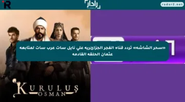 «سحر الشاشة» تردد قناة الفجر الجزائرية على نايل سات عرب سات لمتابعة عثمان الحلقة القادمة